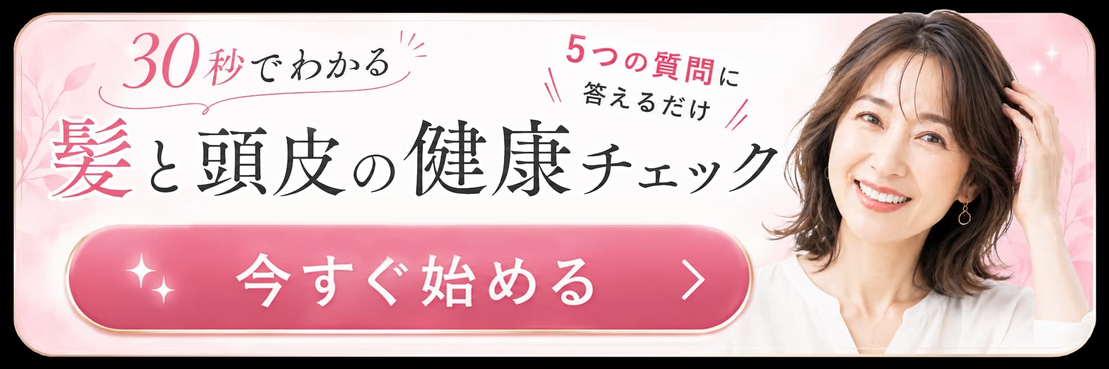 30秒でわかる 髪と頭皮の健康チェック。5つの質問に答えるだけ。今すぐ始める